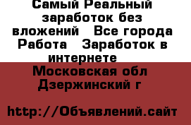 Самый Реальный заработок без вложений - Все города Работа » Заработок в интернете   . Московская обл.,Дзержинский г.